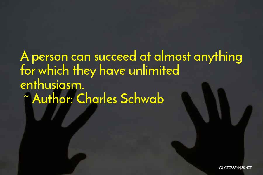 Charles Schwab Quotes: A Person Can Succeed At Almost Anything For Which They Have Unlimited Enthusiasm.