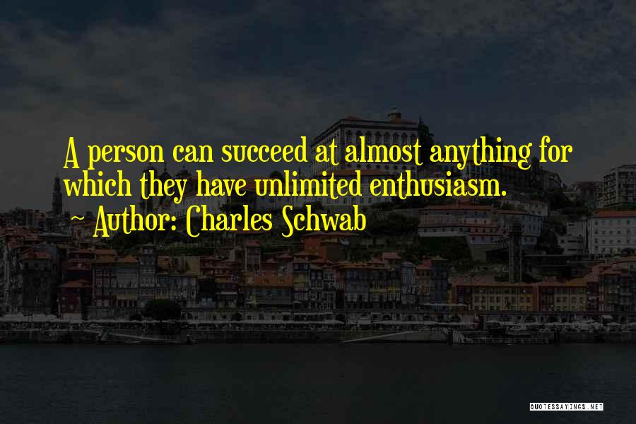 Charles Schwab Quotes: A Person Can Succeed At Almost Anything For Which They Have Unlimited Enthusiasm.