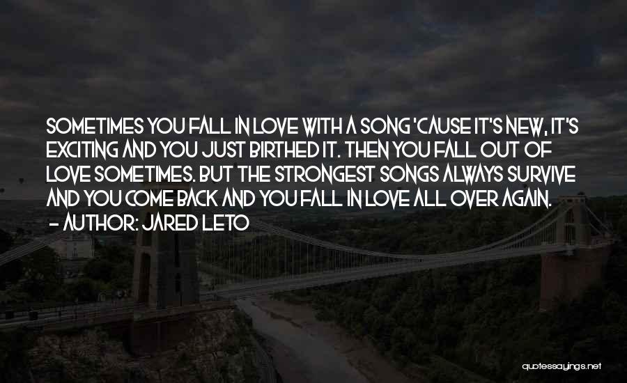 Jared Leto Quotes: Sometimes You Fall In Love With A Song 'cause It's New, It's Exciting And You Just Birthed It. Then You