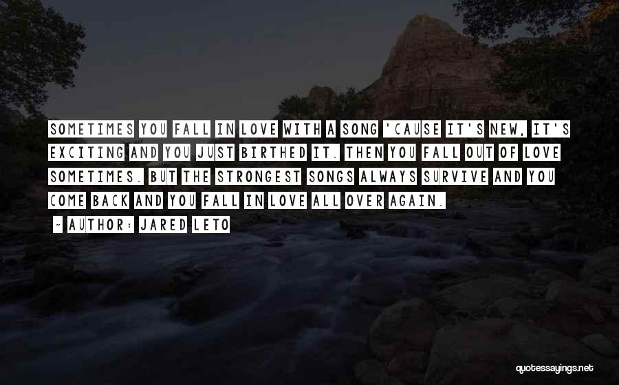 Jared Leto Quotes: Sometimes You Fall In Love With A Song 'cause It's New, It's Exciting And You Just Birthed It. Then You