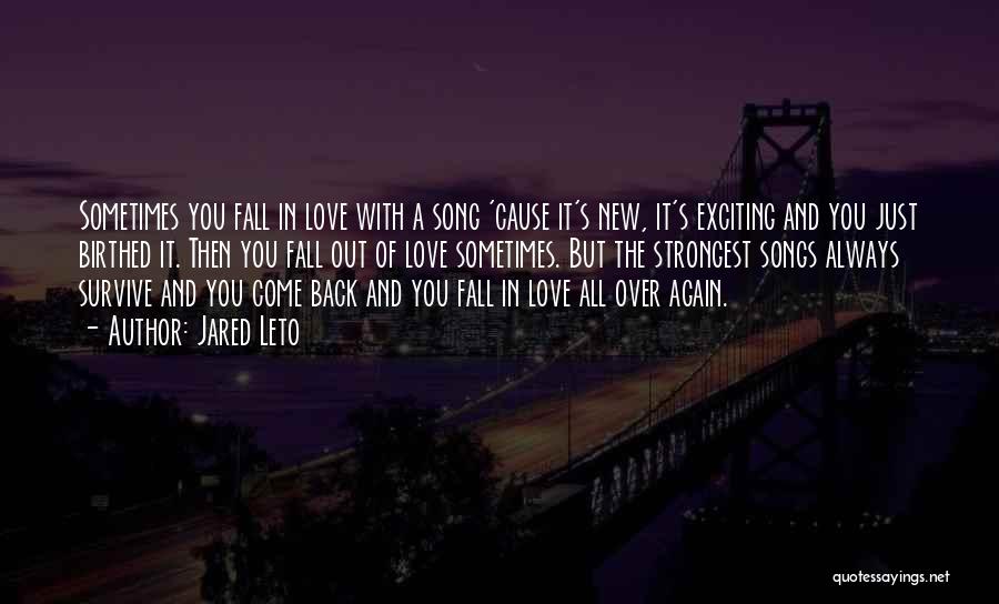 Jared Leto Quotes: Sometimes You Fall In Love With A Song 'cause It's New, It's Exciting And You Just Birthed It. Then You