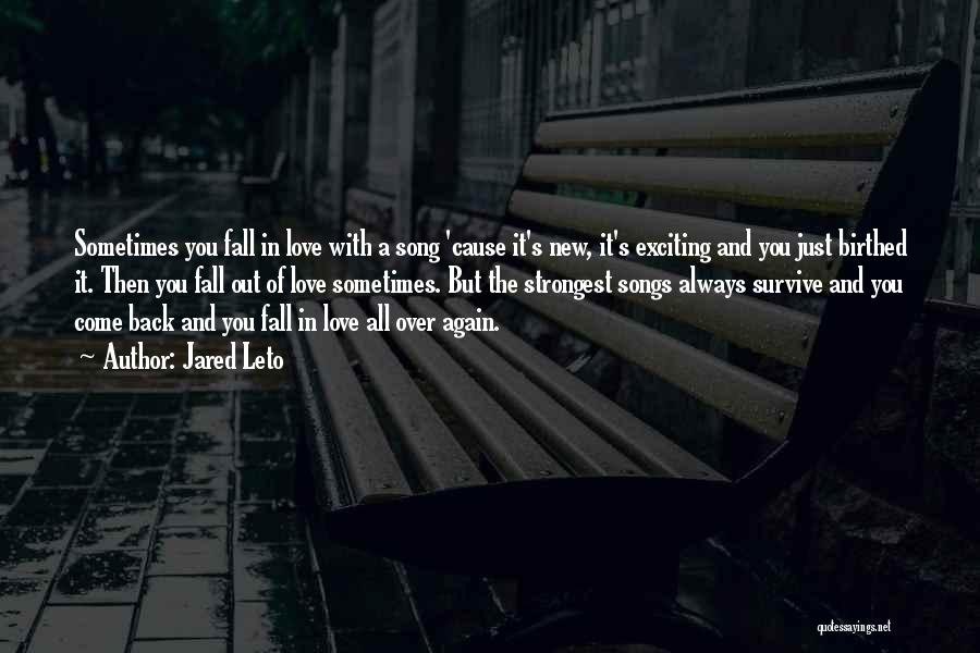 Jared Leto Quotes: Sometimes You Fall In Love With A Song 'cause It's New, It's Exciting And You Just Birthed It. Then You