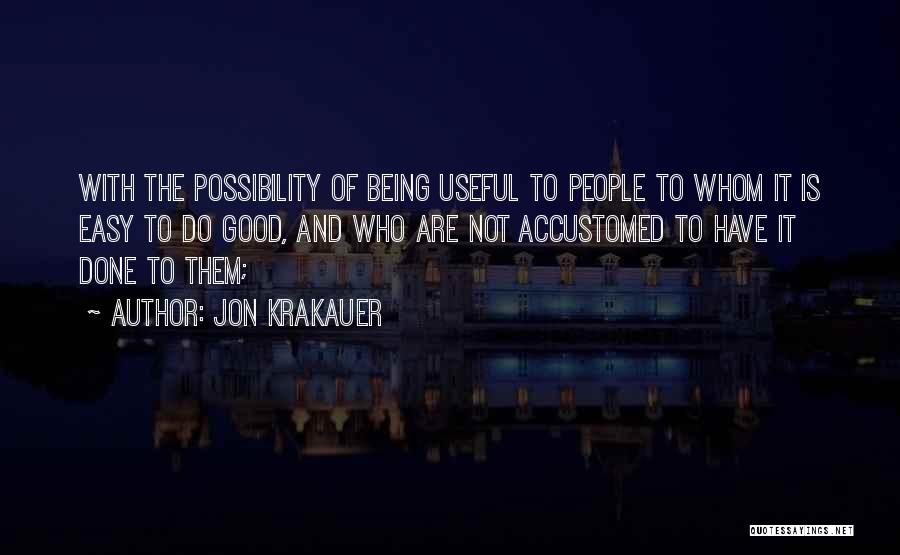 Jon Krakauer Quotes: With The Possibility Of Being Useful To People To Whom It Is Easy To Do Good, And Who Are Not