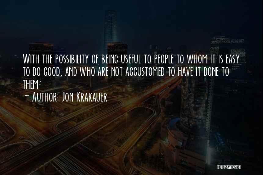 Jon Krakauer Quotes: With The Possibility Of Being Useful To People To Whom It Is Easy To Do Good, And Who Are Not