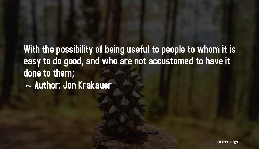 Jon Krakauer Quotes: With The Possibility Of Being Useful To People To Whom It Is Easy To Do Good, And Who Are Not