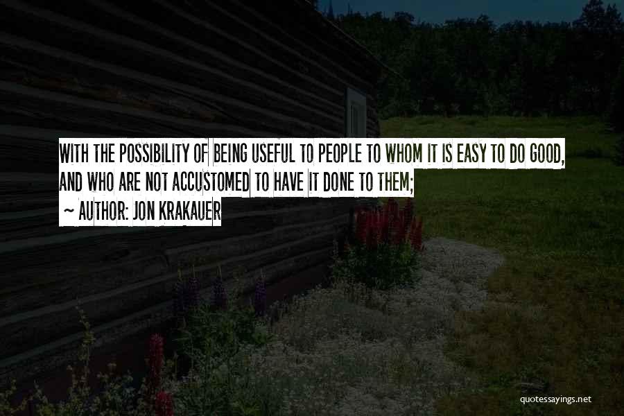 Jon Krakauer Quotes: With The Possibility Of Being Useful To People To Whom It Is Easy To Do Good, And Who Are Not