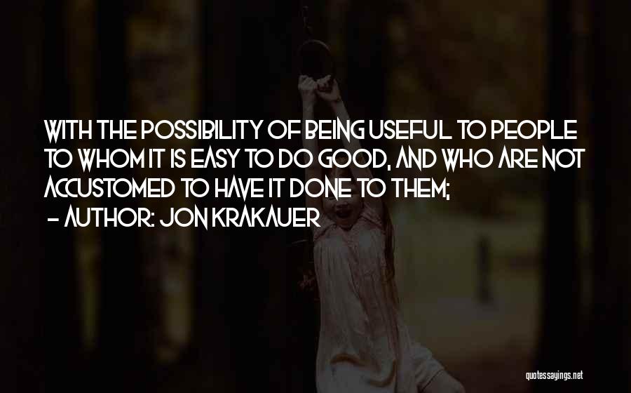 Jon Krakauer Quotes: With The Possibility Of Being Useful To People To Whom It Is Easy To Do Good, And Who Are Not