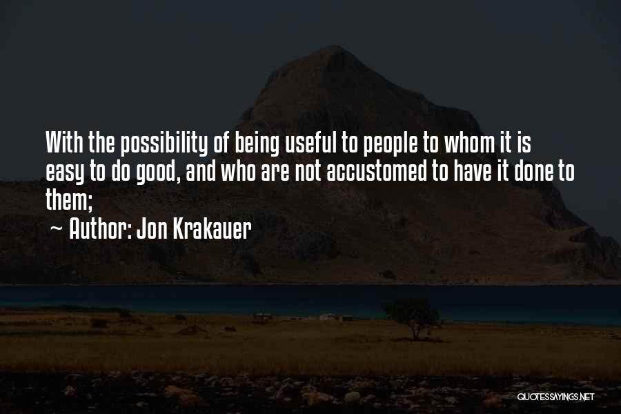 Jon Krakauer Quotes: With The Possibility Of Being Useful To People To Whom It Is Easy To Do Good, And Who Are Not