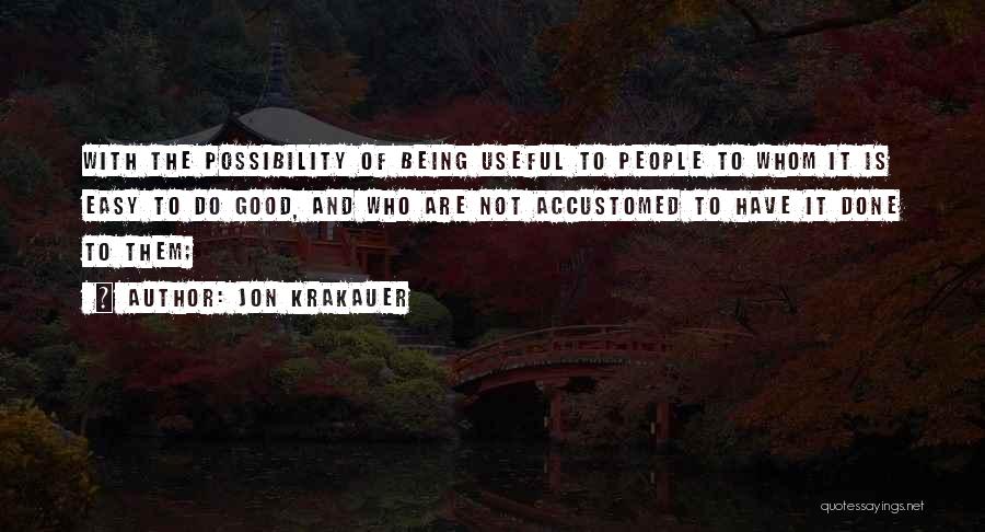 Jon Krakauer Quotes: With The Possibility Of Being Useful To People To Whom It Is Easy To Do Good, And Who Are Not