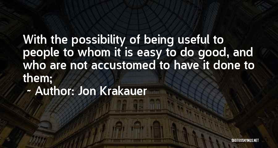 Jon Krakauer Quotes: With The Possibility Of Being Useful To People To Whom It Is Easy To Do Good, And Who Are Not