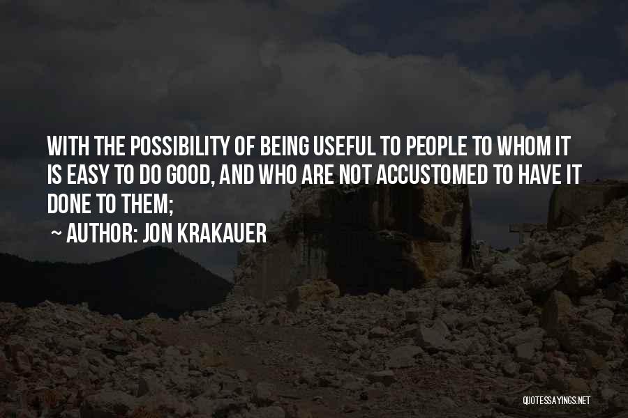 Jon Krakauer Quotes: With The Possibility Of Being Useful To People To Whom It Is Easy To Do Good, And Who Are Not