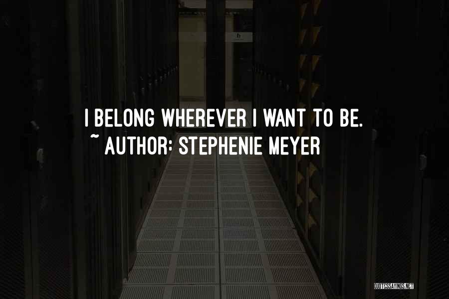 Stephenie Meyer Quotes: I Belong Wherever I Want To Be.