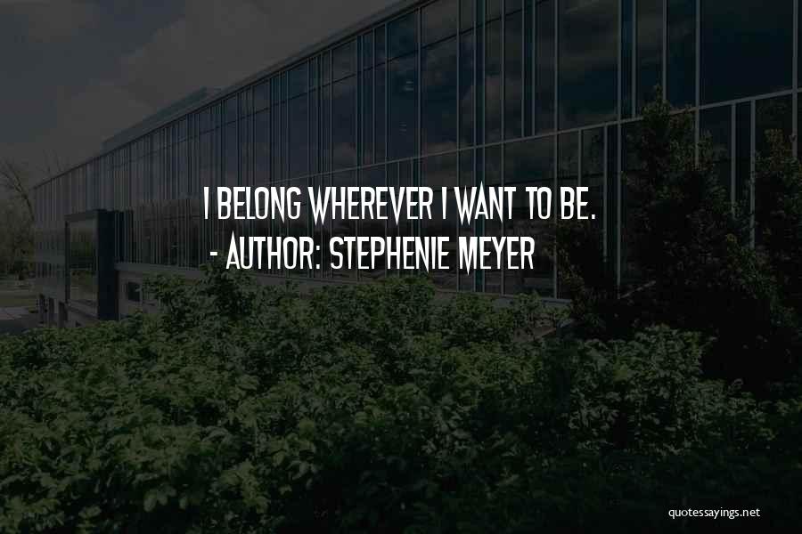 Stephenie Meyer Quotes: I Belong Wherever I Want To Be.
