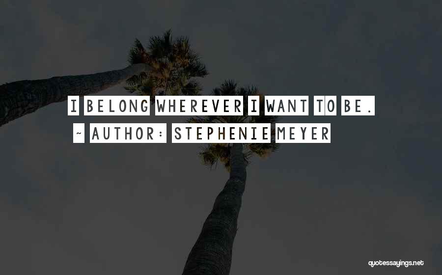 Stephenie Meyer Quotes: I Belong Wherever I Want To Be.
