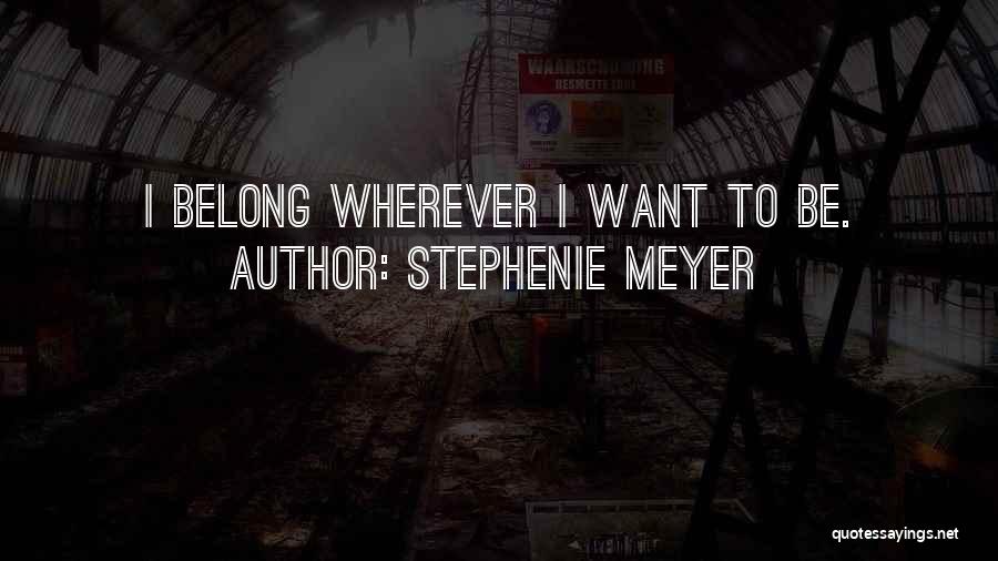 Stephenie Meyer Quotes: I Belong Wherever I Want To Be.