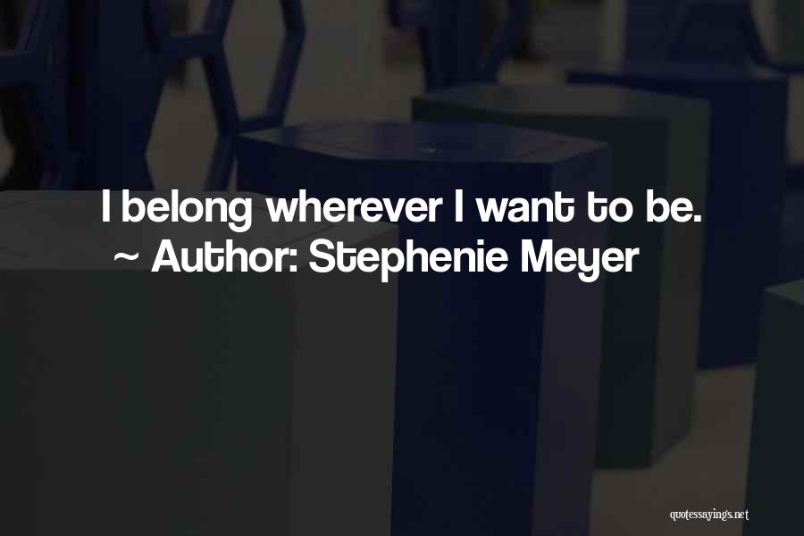 Stephenie Meyer Quotes: I Belong Wherever I Want To Be.