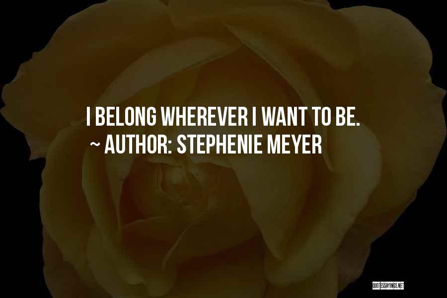 Stephenie Meyer Quotes: I Belong Wherever I Want To Be.