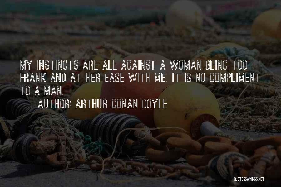 Arthur Conan Doyle Quotes: My Instincts Are All Against A Woman Being Too Frank And At Her Ease With Me. It Is No Compliment