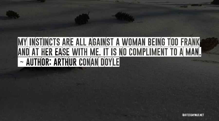 Arthur Conan Doyle Quotes: My Instincts Are All Against A Woman Being Too Frank And At Her Ease With Me. It Is No Compliment