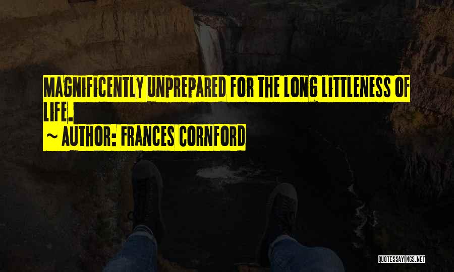 Frances Cornford Quotes: Magnificently Unprepared For The Long Littleness Of Life.