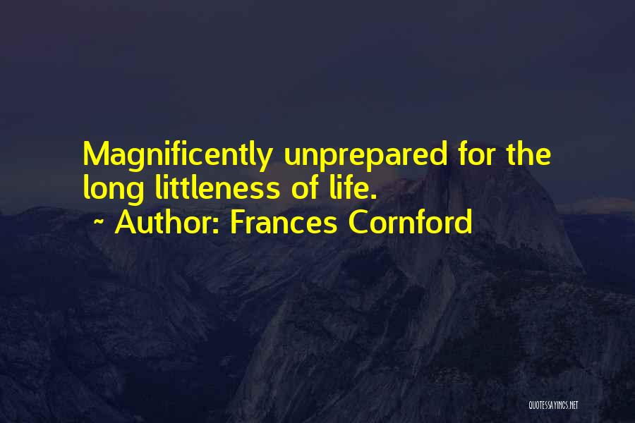 Frances Cornford Quotes: Magnificently Unprepared For The Long Littleness Of Life.