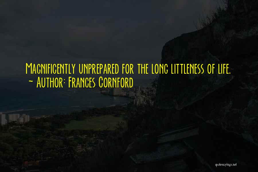 Frances Cornford Quotes: Magnificently Unprepared For The Long Littleness Of Life.