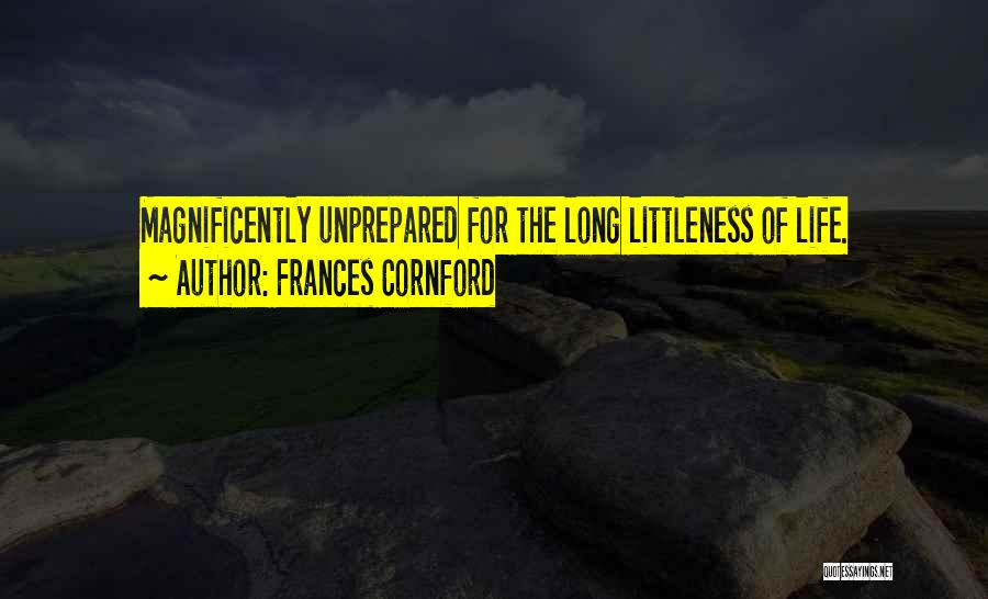 Frances Cornford Quotes: Magnificently Unprepared For The Long Littleness Of Life.