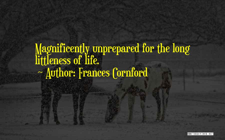 Frances Cornford Quotes: Magnificently Unprepared For The Long Littleness Of Life.