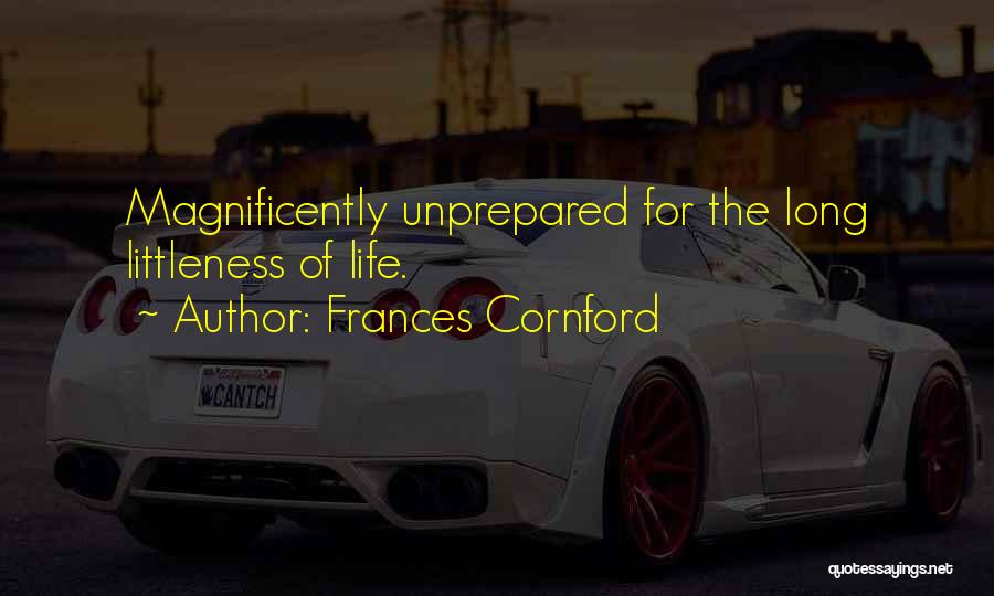 Frances Cornford Quotes: Magnificently Unprepared For The Long Littleness Of Life.