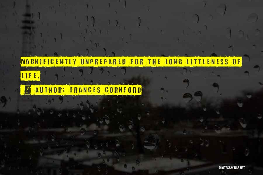 Frances Cornford Quotes: Magnificently Unprepared For The Long Littleness Of Life.