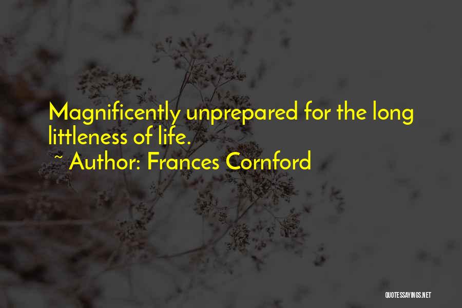 Frances Cornford Quotes: Magnificently Unprepared For The Long Littleness Of Life.