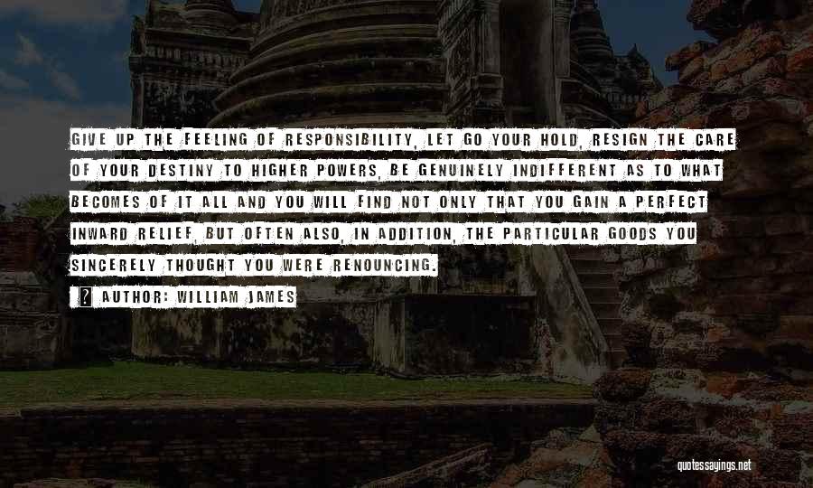 William James Quotes: Give Up The Feeling Of Responsibility, Let Go Your Hold, Resign The Care Of Your Destiny To Higher Powers, Be