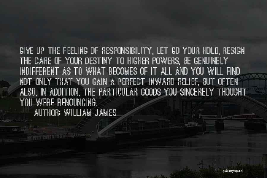 William James Quotes: Give Up The Feeling Of Responsibility, Let Go Your Hold, Resign The Care Of Your Destiny To Higher Powers, Be