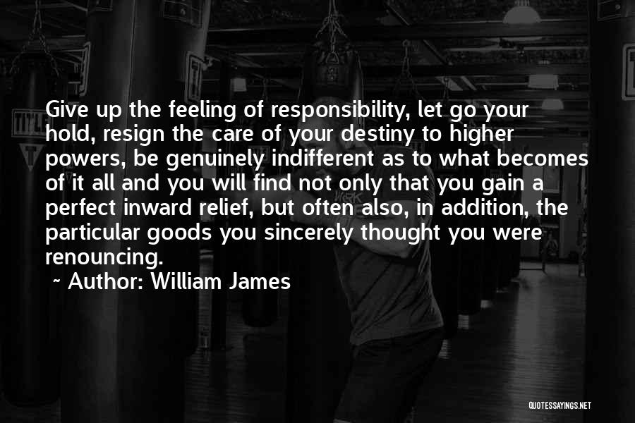 William James Quotes: Give Up The Feeling Of Responsibility, Let Go Your Hold, Resign The Care Of Your Destiny To Higher Powers, Be