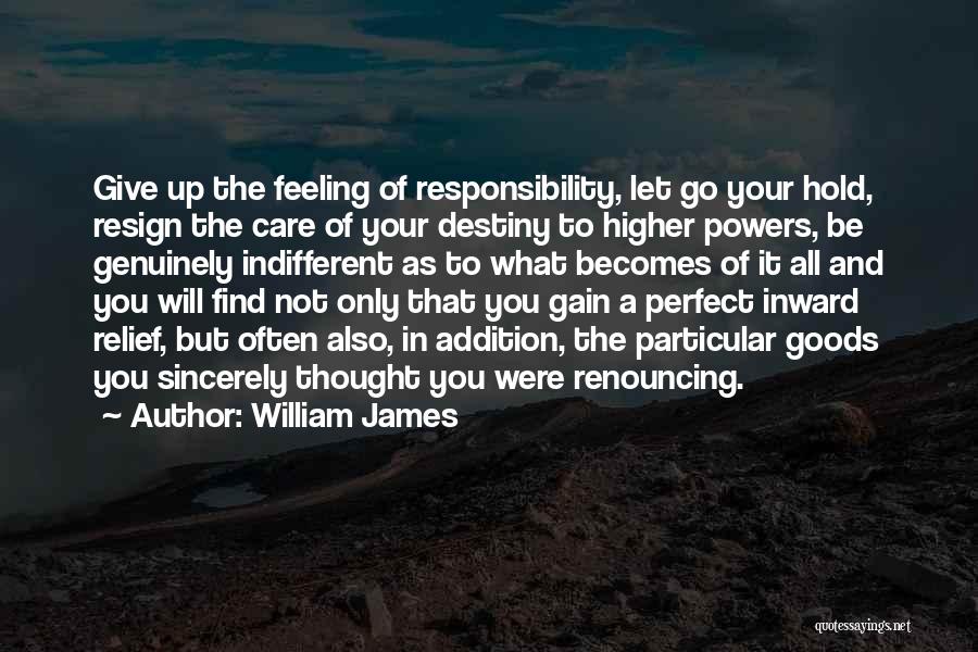 William James Quotes: Give Up The Feeling Of Responsibility, Let Go Your Hold, Resign The Care Of Your Destiny To Higher Powers, Be