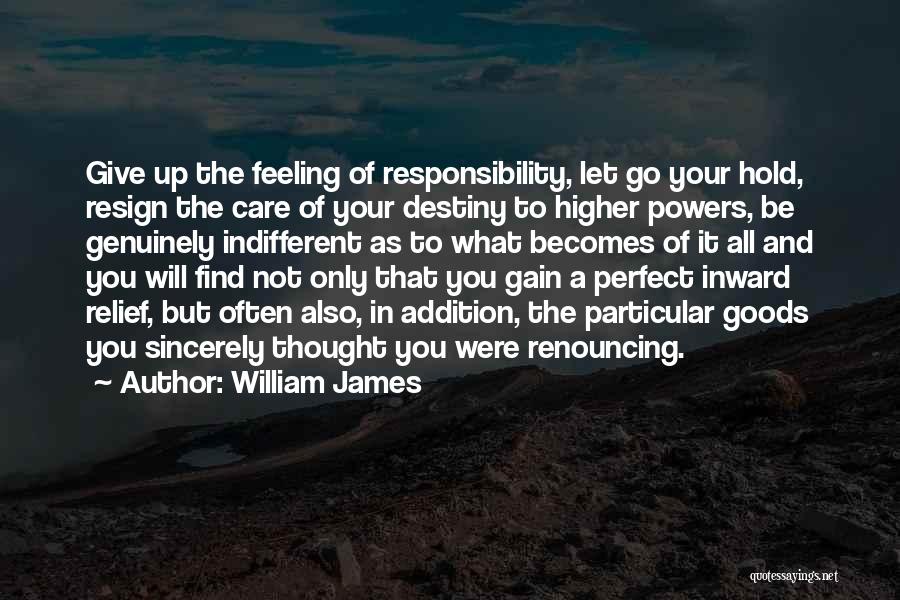 William James Quotes: Give Up The Feeling Of Responsibility, Let Go Your Hold, Resign The Care Of Your Destiny To Higher Powers, Be