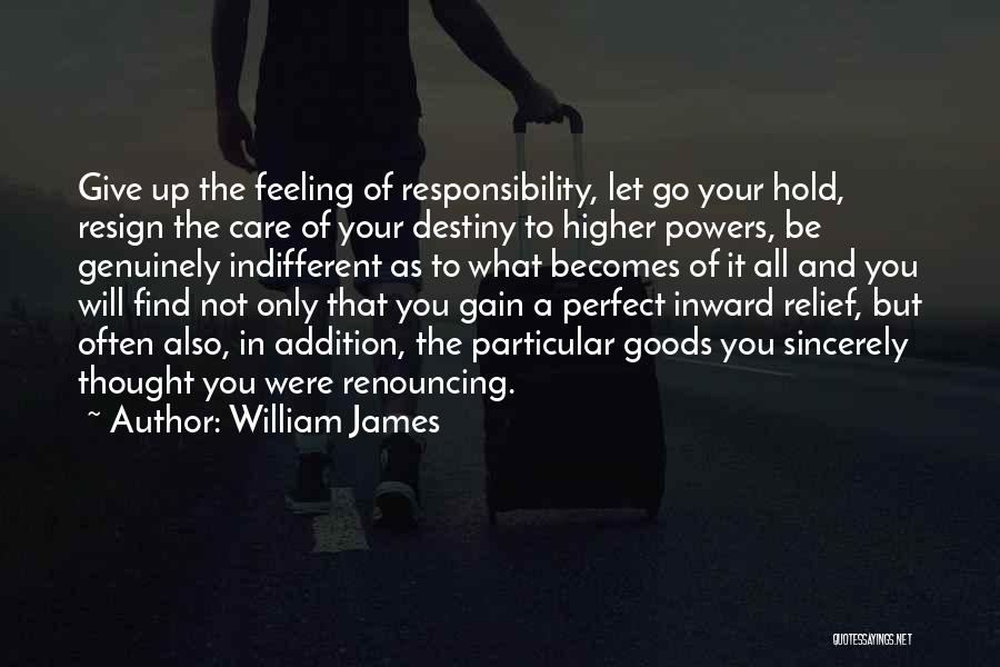 William James Quotes: Give Up The Feeling Of Responsibility, Let Go Your Hold, Resign The Care Of Your Destiny To Higher Powers, Be