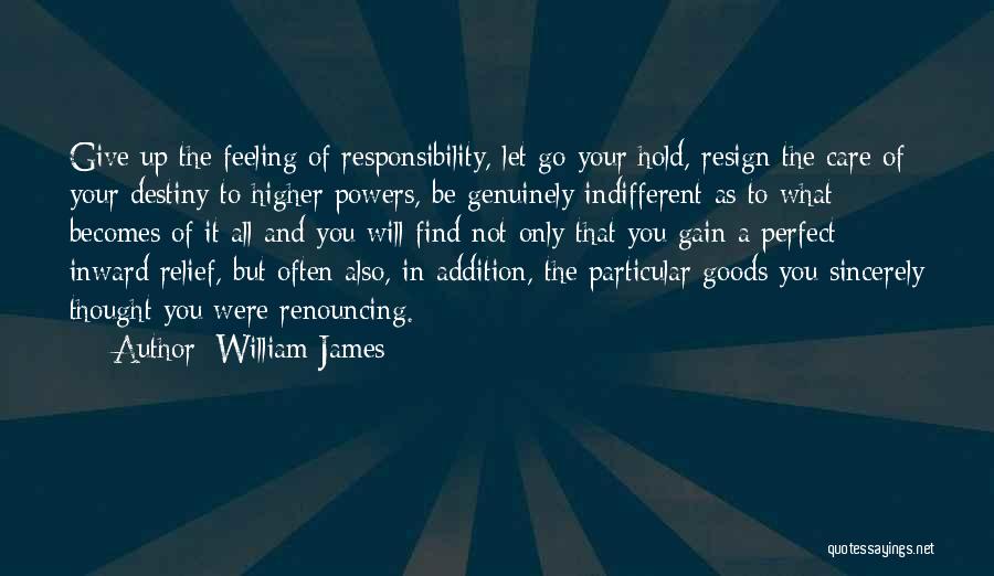 William James Quotes: Give Up The Feeling Of Responsibility, Let Go Your Hold, Resign The Care Of Your Destiny To Higher Powers, Be