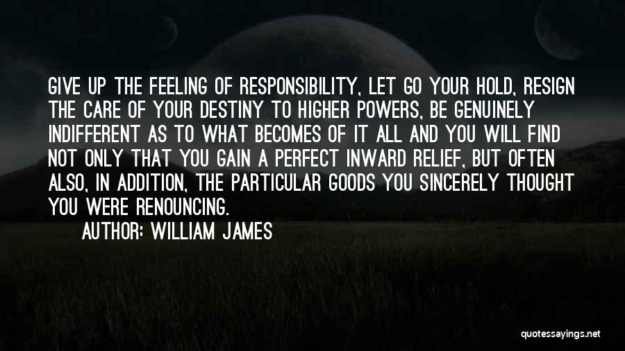 William James Quotes: Give Up The Feeling Of Responsibility, Let Go Your Hold, Resign The Care Of Your Destiny To Higher Powers, Be