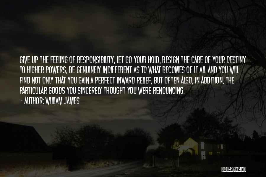 William James Quotes: Give Up The Feeling Of Responsibility, Let Go Your Hold, Resign The Care Of Your Destiny To Higher Powers, Be