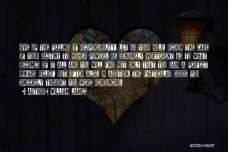 William James Quotes: Give Up The Feeling Of Responsibility, Let Go Your Hold, Resign The Care Of Your Destiny To Higher Powers, Be