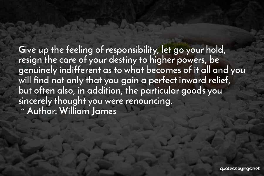 William James Quotes: Give Up The Feeling Of Responsibility, Let Go Your Hold, Resign The Care Of Your Destiny To Higher Powers, Be