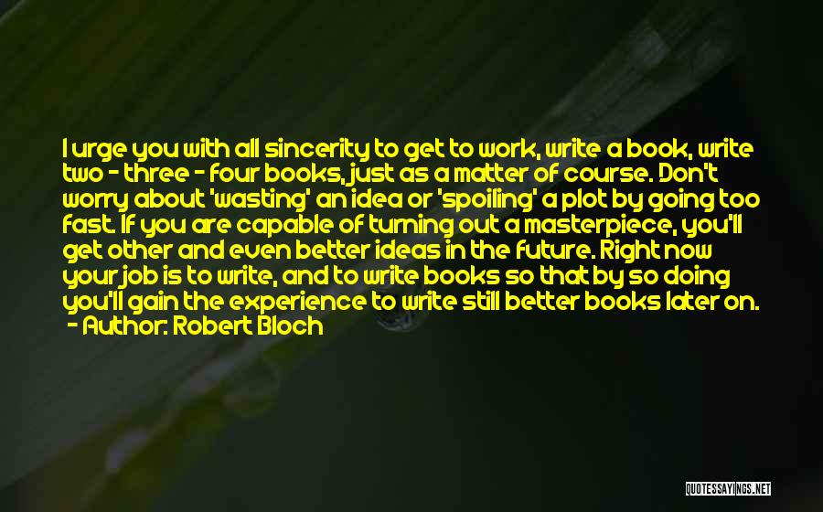 Robert Bloch Quotes: I Urge You With All Sincerity To Get To Work, Write A Book, Write Two - Three - Four Books,