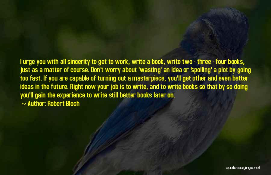 Robert Bloch Quotes: I Urge You With All Sincerity To Get To Work, Write A Book, Write Two - Three - Four Books,