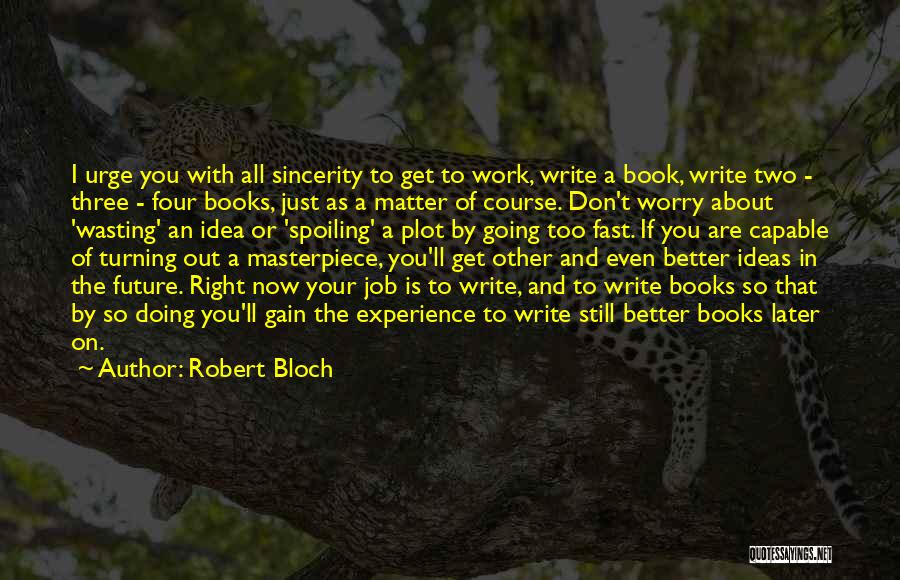 Robert Bloch Quotes: I Urge You With All Sincerity To Get To Work, Write A Book, Write Two - Three - Four Books,