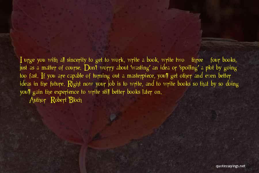 Robert Bloch Quotes: I Urge You With All Sincerity To Get To Work, Write A Book, Write Two - Three - Four Books,