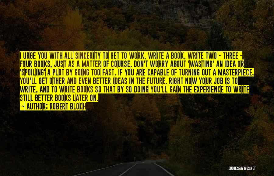 Robert Bloch Quotes: I Urge You With All Sincerity To Get To Work, Write A Book, Write Two - Three - Four Books,