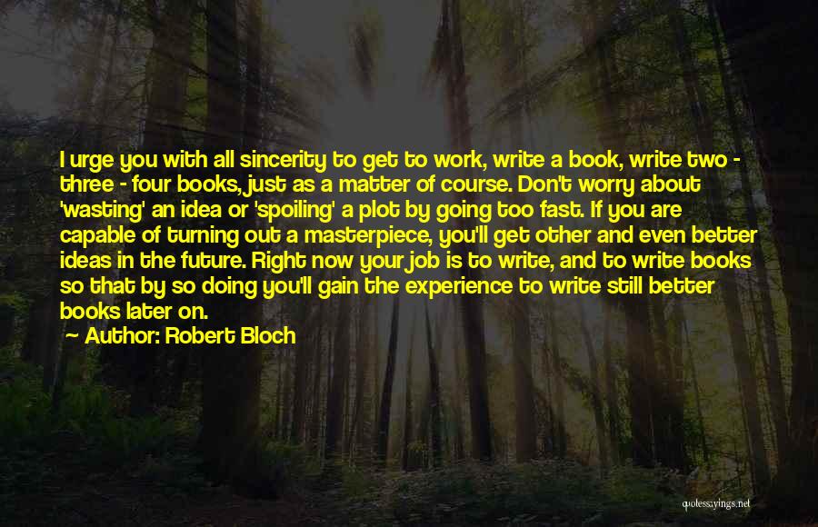 Robert Bloch Quotes: I Urge You With All Sincerity To Get To Work, Write A Book, Write Two - Three - Four Books,