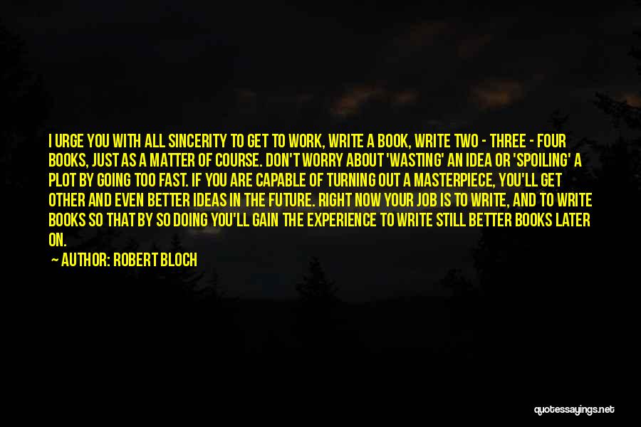 Robert Bloch Quotes: I Urge You With All Sincerity To Get To Work, Write A Book, Write Two - Three - Four Books,