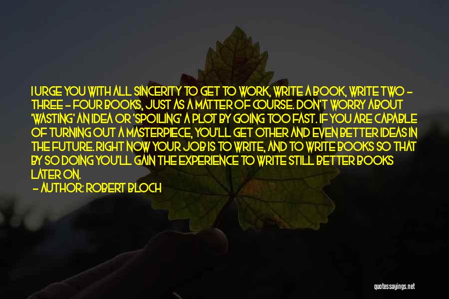 Robert Bloch Quotes: I Urge You With All Sincerity To Get To Work, Write A Book, Write Two - Three - Four Books,